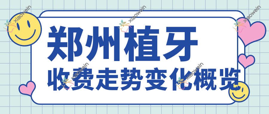 郑州植牙收费走势变化概览