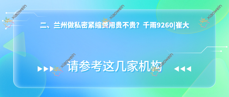 二、兰州做私密紧缩费用贵不贵？千雨9260|崔大夫博士丽8669|痘你完9080