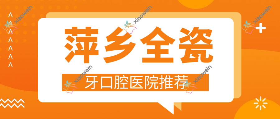 萍乡全瓷牙口腔医院推荐