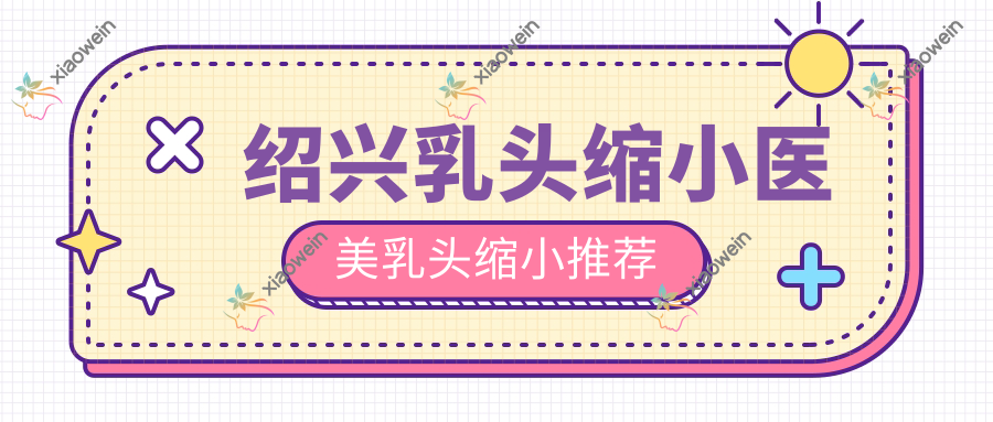 绍兴乳头缩小医美乳头缩小推荐
