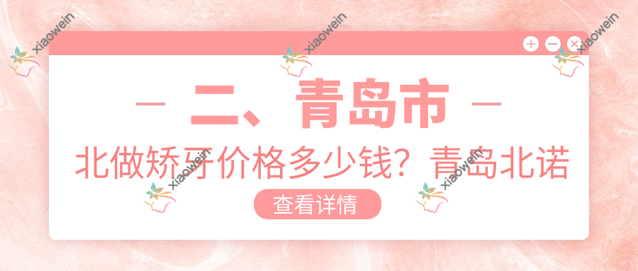 二、青岛市北做矫牙价格多少钱？青岛北诺恩思3469|艾诺2558|爱牙联合3298
