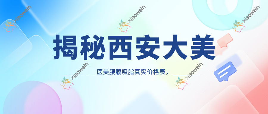 揭秘西安大美医美腰腹吸脂真实价格表，轻松拥有平坦小腰！