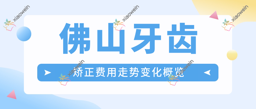 佛山牙齿矫正费用走势变化概览