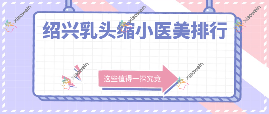绍兴乳头缩小医美排行