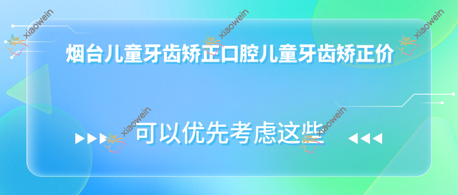 烟台儿童牙齿矫正口腔儿童牙齿矫正价格表