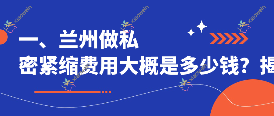 一、兰州做私密紧缩费用大概是多少钱？揭秘2025兰州私密紧缩收费表