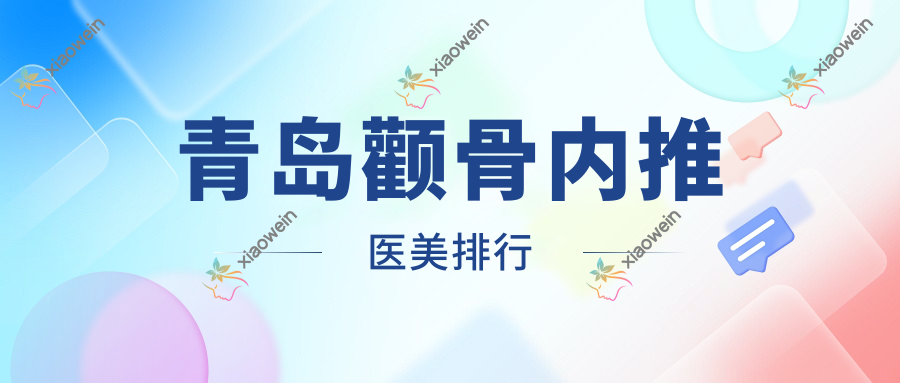青岛颧骨内推医美排行