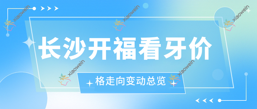 长沙开福看牙价格走向变动总览