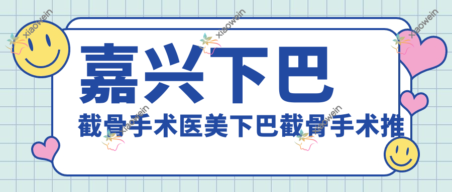 嘉兴下巴截骨手术医美下巴截骨手术推荐