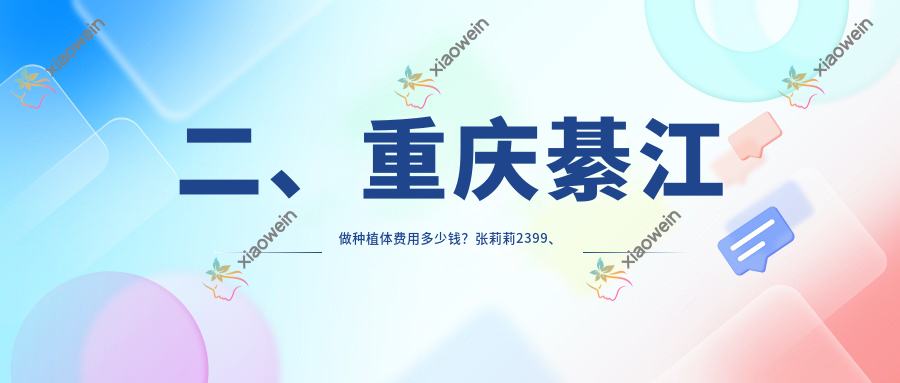 二、重庆綦江做种植体费用多少钱？张莉莉2399、程暄2390、任昌建1989