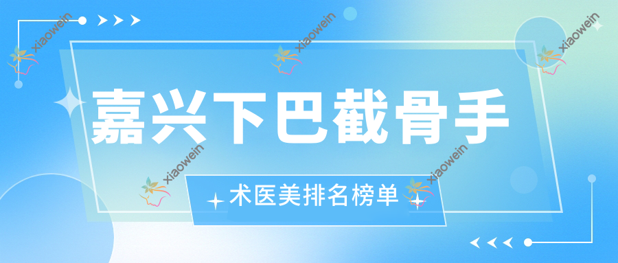 嘉兴下巴截骨手术医美排名榜单