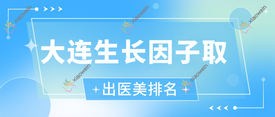 大连生长因子取出医美排名