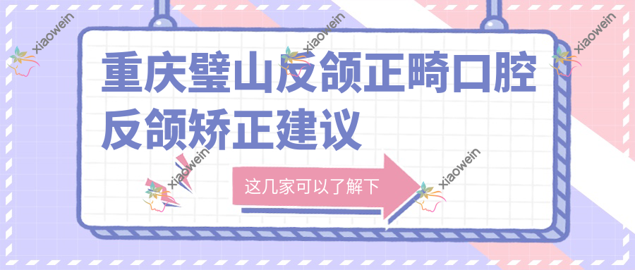 重庆璧山反颌正畸口腔反颌矫正建议