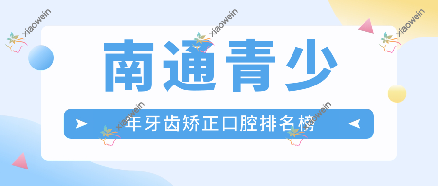南通青少年牙齿矫正口腔排名榜