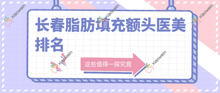 长春脂肪填充额头医美排名