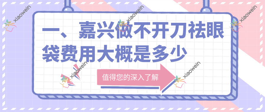 一、嘉兴做不开刀祛眼袋费用大概是多少钱？揭秘2025嘉兴不开刀祛眼袋收费表