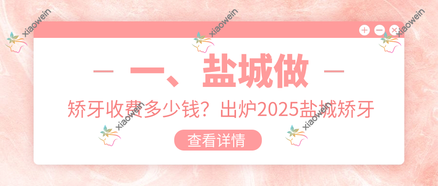 一、盐城做矫牙收费多少钱？出炉2025盐城矫牙价格表