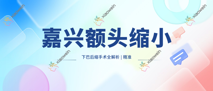 嘉兴额头缩小下巴后缩手术全解析 | 精准报价与效果分享推荐