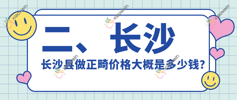 二、长沙长沙县做正畸价格大概是多少钱？齿钰2698/县雅爱2690/汇康2898