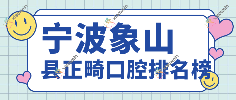 宁波象山县正畸口腔排名榜