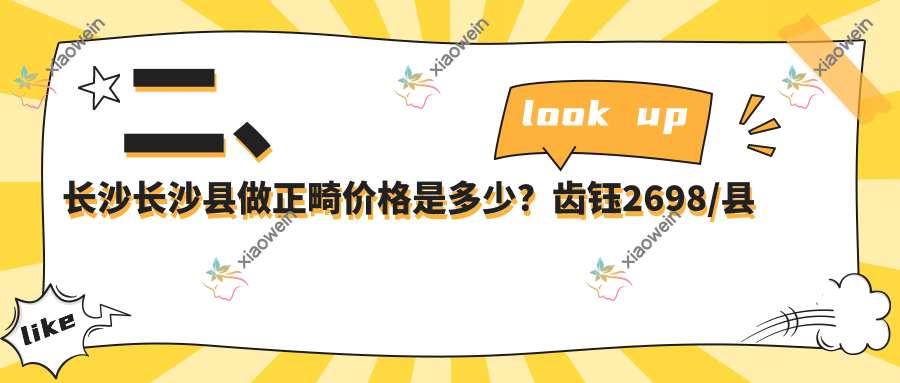 二、长沙长沙县做正畸价格是多少？齿钰2698/县雅爱2690/汇康2898