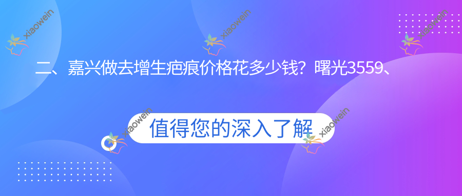 二、嘉兴做去增生疤痕价格花多少钱？曙光3559、韩辰2488、兮颜棠3259