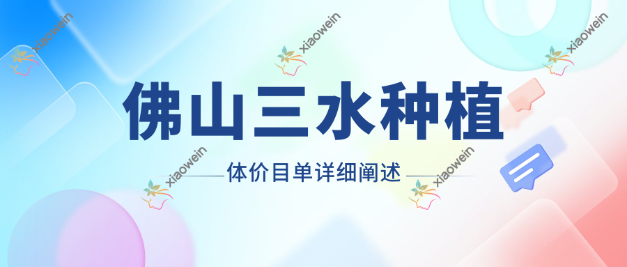 佛山三水种植体价目单详细阐述