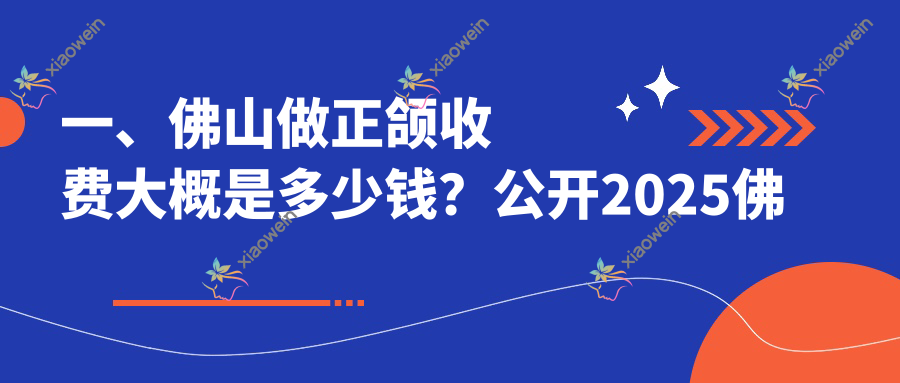 一、佛山做正颌收费大概是多少钱？公开2025佛山正颌价目表