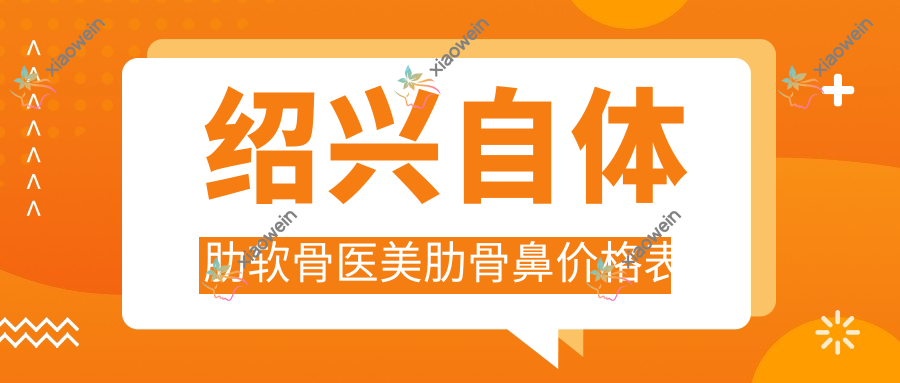 绍兴自体肋软骨医美肋骨鼻价格表