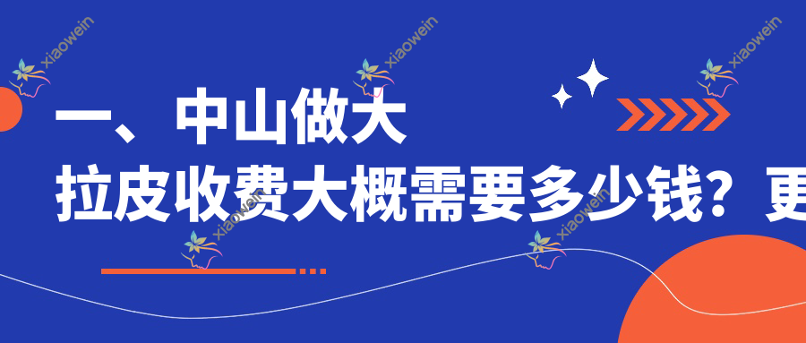 一、中山做大拉皮收费大概需要多少钱？更新2025中山大拉皮价目表