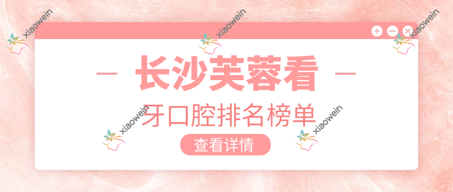 长沙芙蓉看牙口腔排名榜单