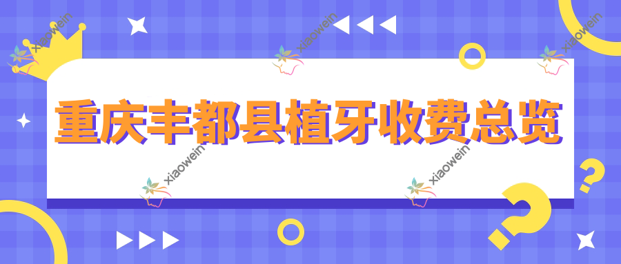 重庆丰都县植牙收费总览