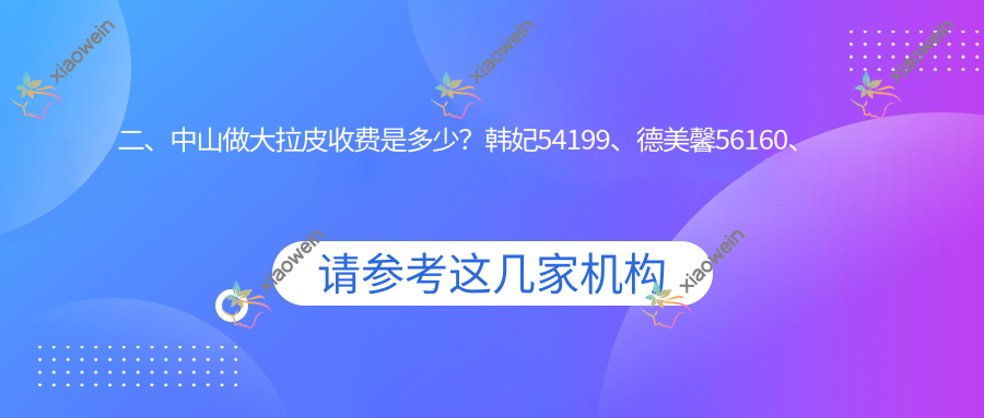 二、中山做大拉皮收费是多少？韩妃54199、德美馨56160、江门爱汇星48299