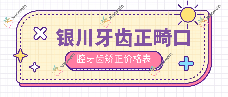 银川牙齿正畸口腔牙齿矫正价格表