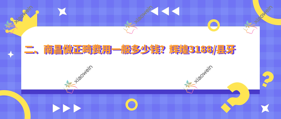 二、南昌做正畸费用一般多少钱？辉煌3188/县牙德安2860/臻至2999