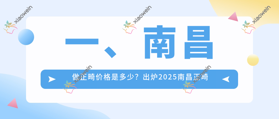 一、南昌做正畸价格是多少？出炉2025南昌正畸收费表