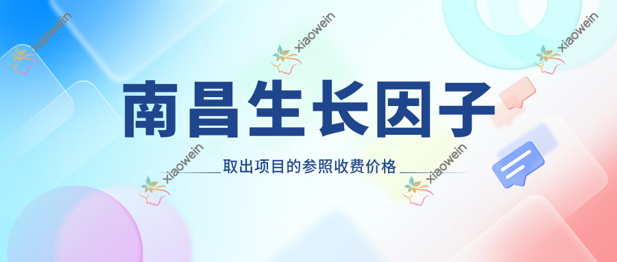 南昌生长因子取出项目的参照收费价格表