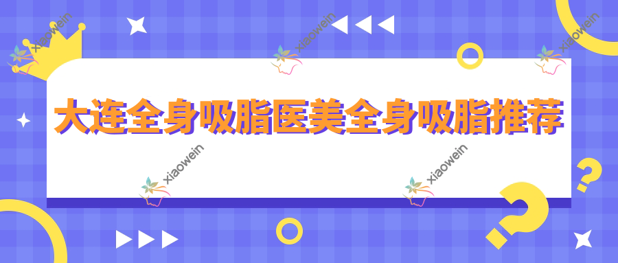 大连全身吸脂医美全身吸脂推荐