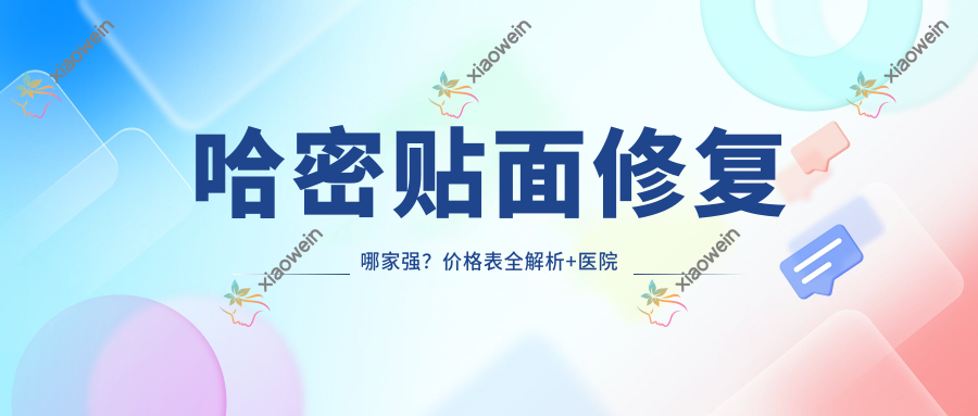 哈密贴面修复哪家强？价格表全解析+医院地址一键get！
