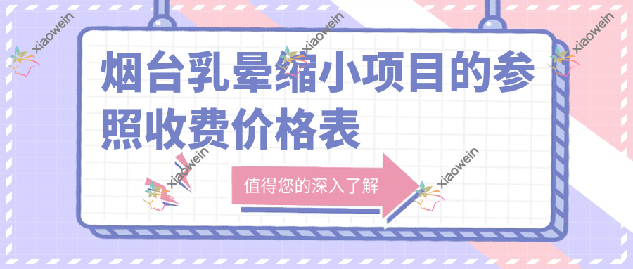 烟台乳晕缩小项目的参照收费价格表