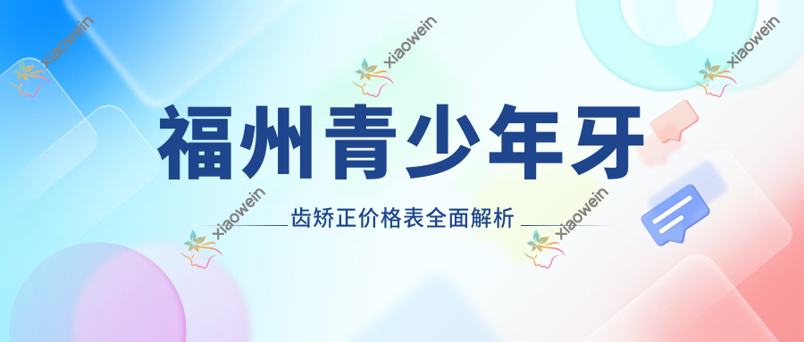 福州青少年牙齿矫正价格表全面解析