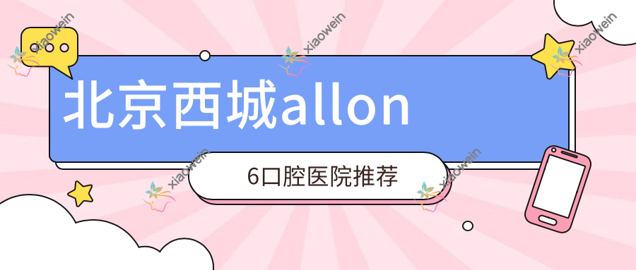 北京西城allon6口腔医院推荐