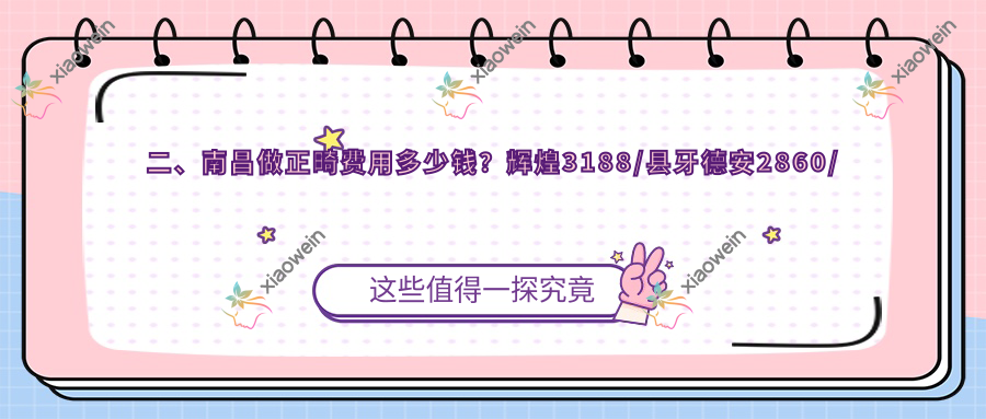 二、南昌做正畸费用多少钱？辉煌3188/县牙德安2860/臻至2999