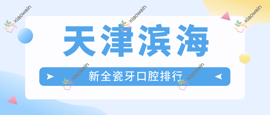 天津滨海新全瓷牙口腔排行