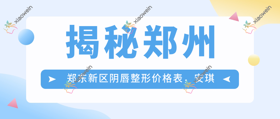 揭秘郑州郑东新区阴唇整形价格表，安琪儿医美VS壹加壹医美，哪个更值得选择？