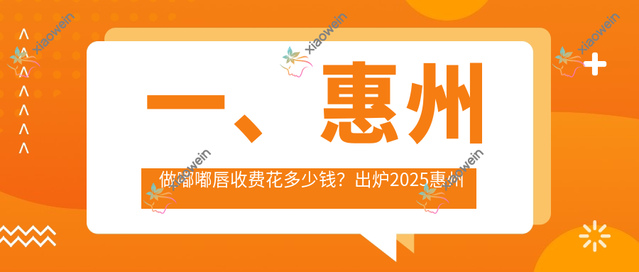一、惠州做嘟嘟唇收费花多少钱？出炉2025惠州嘟嘟唇收费表