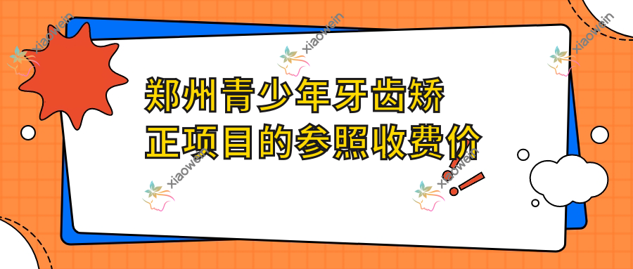 郑州青少年牙齿矫正项目的参照收费价格表