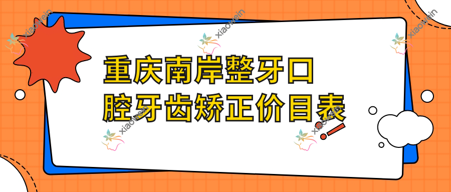 重庆南岸整牙口腔牙齿矫正价目表