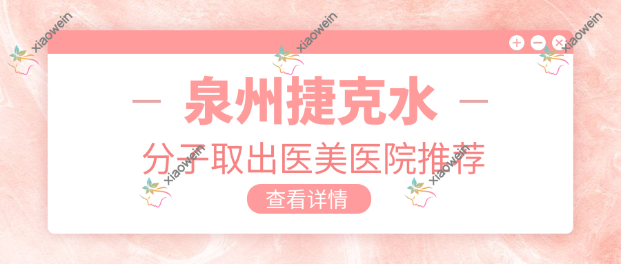 泉州捷克水分子取出医美医院推荐