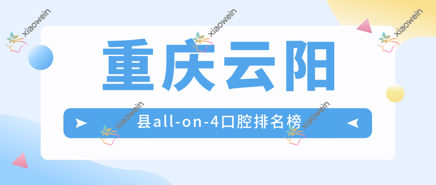 重庆云阳县all-on-4口腔排名榜